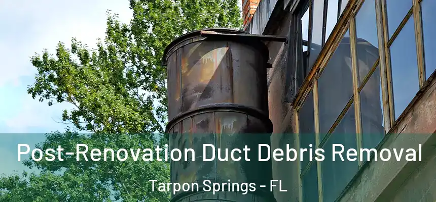 Post-Renovation Duct Debris Removal Tarpon Springs - FL